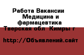 Работа Вакансии - Медицина и фармацевтика. Тверская обл.,Кимры г.